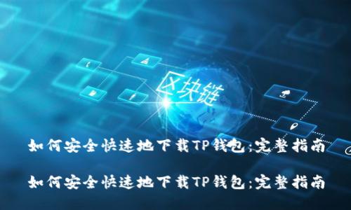 如何安全快速地下载TP钱包：完整指南

如何安全快速地下载TP钱包：完整指南
